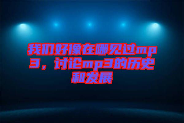 我們好像在哪見過mp3，討論mp3的歷史和發(fā)展