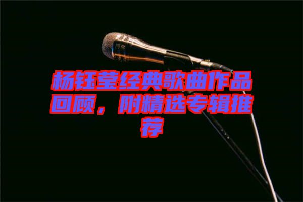 楊鈺瑩經(jīng)典歌曲作品回顧，附精選專輯推薦