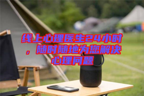 線上心理醫(yī)生24小時，隨時隨地為您解決心理問題