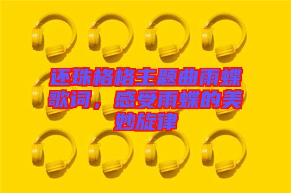 還珠格格主題曲雨蝶歌詞，感受雨蝶的美妙旋律