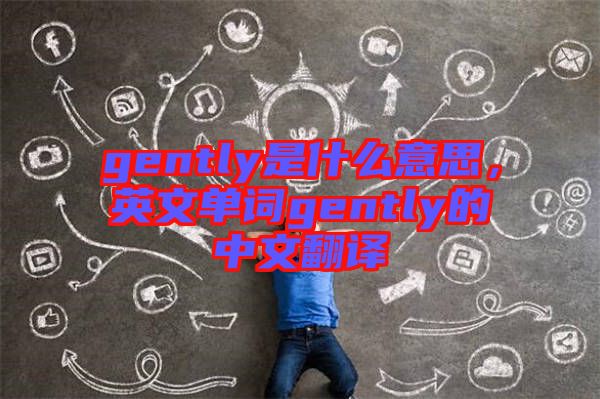 gently是什么意思，英文單詞gently的中文翻譯