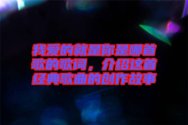 我愛的就是你是哪首歌的歌詞，介紹這首經(jīng)典歌曲的創(chuàng)作故事