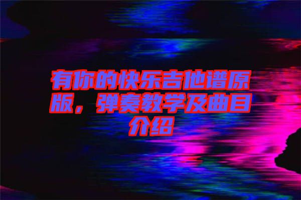 有你的快樂吉他譜原版，彈奏教學(xué)及曲目介紹