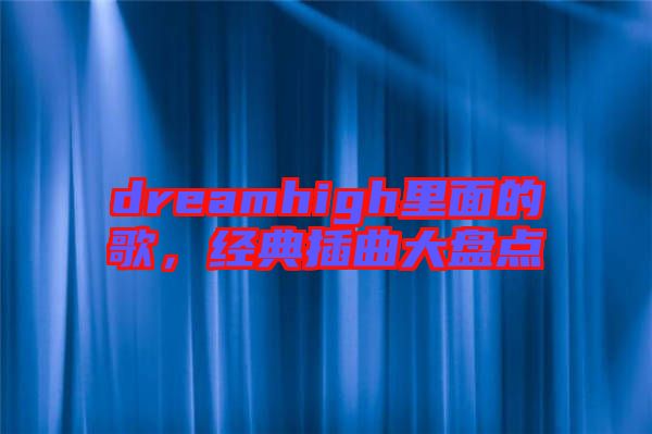 dreamhigh里面的歌，經(jīng)典插曲大盤點
