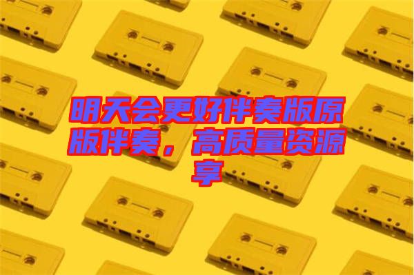 明天會更好伴奏版原版伴奏，高質(zhì)量資源享