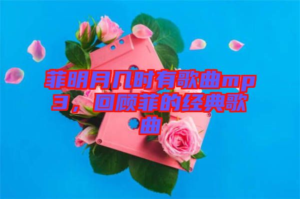 菲明月幾時有歌曲mp3，回顧菲的經典歌曲