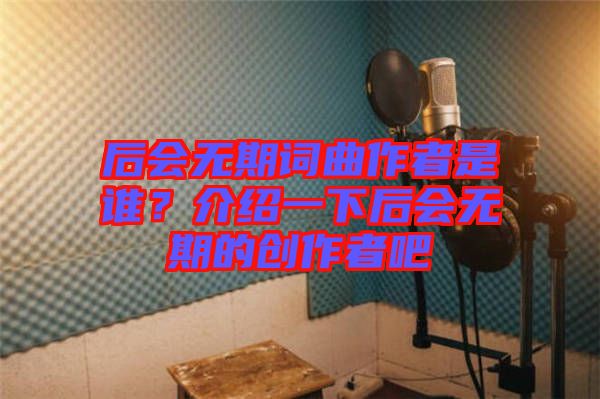 后會(huì)無期詞曲作者是誰？介紹一下后會(huì)無期的創(chuàng)作者吧