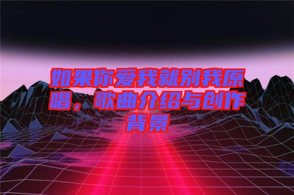 如果你愛我就別我原唱，歌曲介紹與創(chuàng)作背景