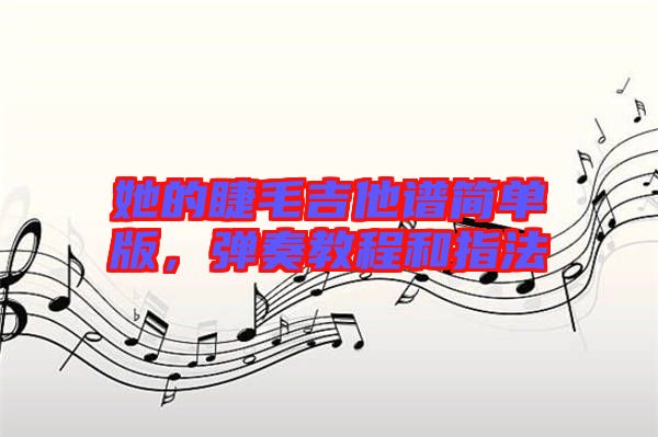 她的睫毛吉他譜簡(jiǎn)單版，彈奏教程和指法