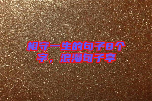 相守一生的句子8個字，浪漫句子享