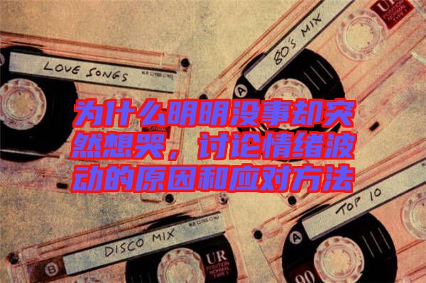 為什么明明沒事卻突然想哭，討論情緒波動(dòng)的原因和應(yīng)對(duì)方法
