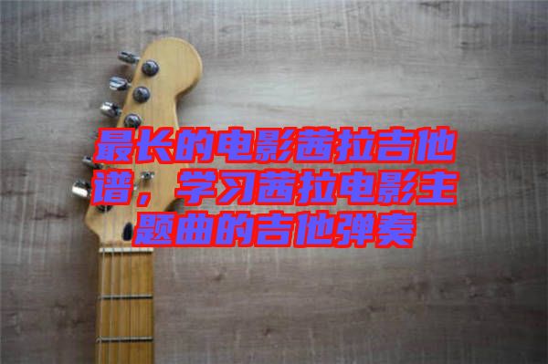 最長的電影茜拉吉他譜，學(xué)習(xí)茜拉電影主題曲的吉他彈奏