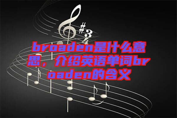 broaden是什么意思，介紹英語單詞broaden的含義