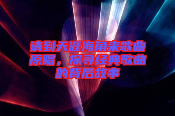 請到天涯海角來歌曲原唱，探尋經(jīng)典歌曲的背后故事