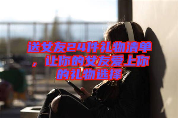 送女友24件禮物清單，讓你的女友愛上你的禮物選擇