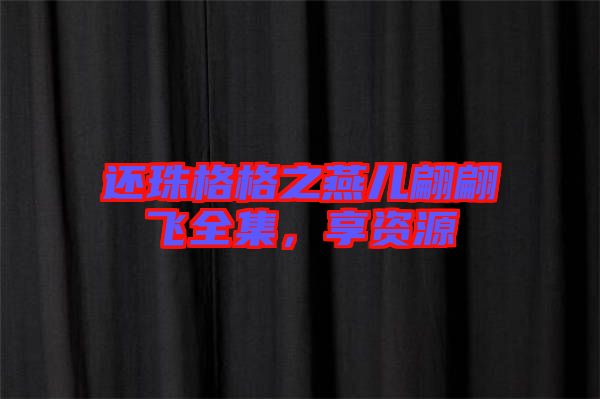還珠格格之燕兒翩翩飛全集，享資源
