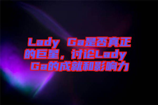 Lady Ga是否真正的巨星，討論Lady Ga的成就和影響力