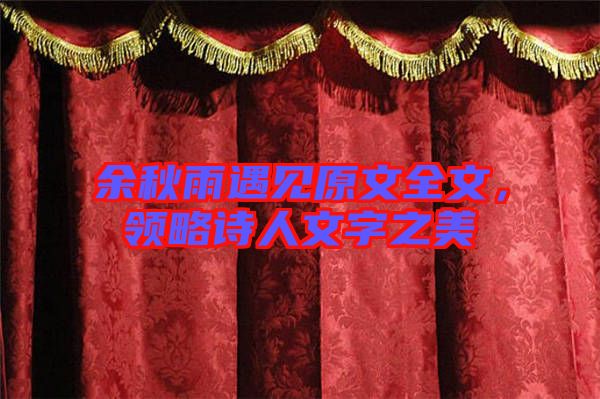 余秋雨遇見原文全文，領(lǐng)略詩人文字之美