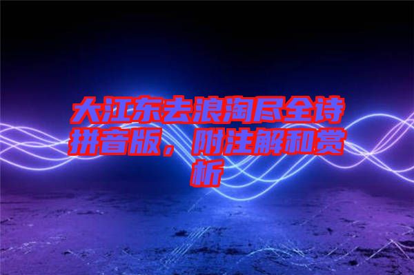 大江東去浪淘盡全詩(shī)拼音版，附注解和賞析