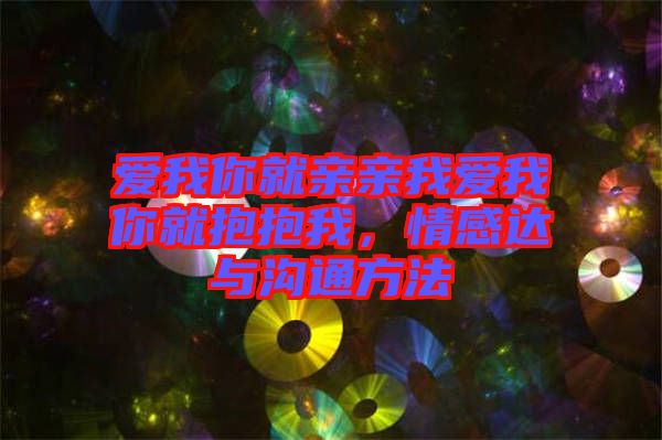 愛我你就親親我愛我你就抱抱我，情感達(dá)與溝通方法