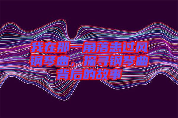 我在那一角落患過(guò)風(fēng)鋼琴曲，探尋鋼琴曲背后的故事