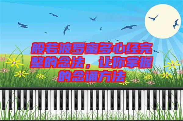 般若波羅蜜多心經(jīng)完整的念法，讓你掌握的念誦方法