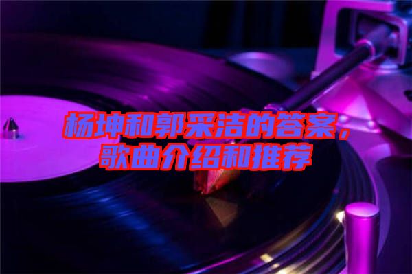 楊坤和郭采潔的答案，歌曲介紹和推薦