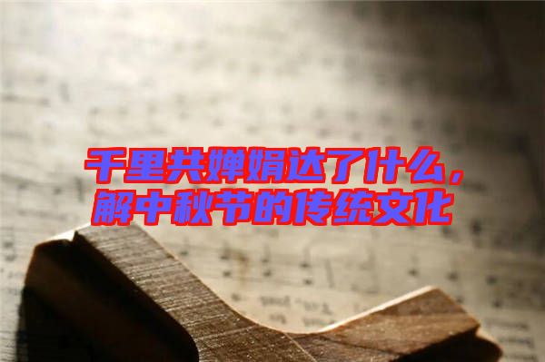 千里共嬋娟達(dá)了什么，解中秋節(jié)的傳統(tǒng)文化