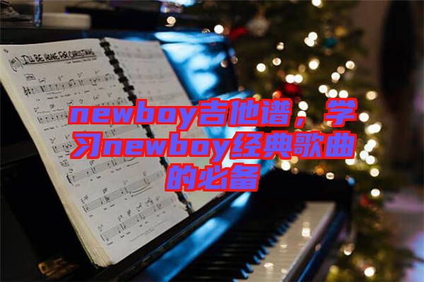 newboy吉他譜，學(xué)習(xí)newboy經(jīng)典歌曲的必備