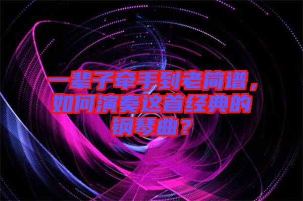 一輩子牽手到老簡譜，如何演奏這首經(jīng)典的鋼琴曲？