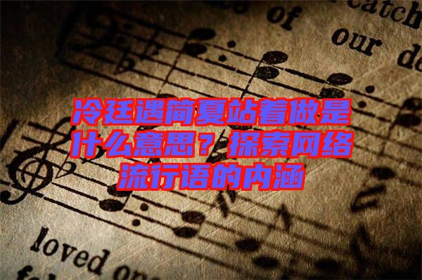 冷廷遇簡夏站著做是什么意思？探索網(wǎng)絡(luò)流行語的內(nèi)涵