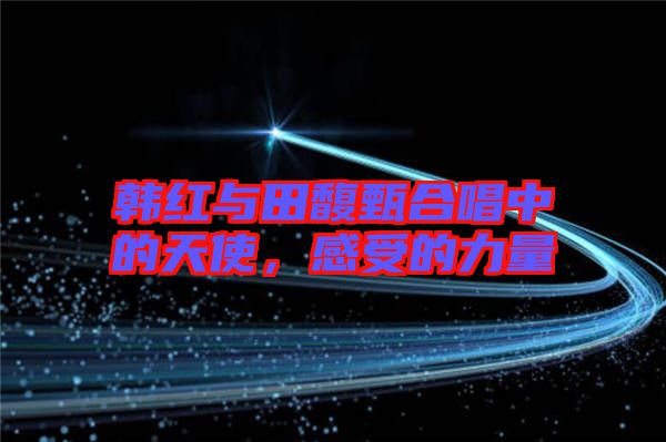 韓紅與田馥甄合唱中的天使，感受的力量