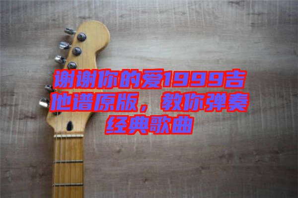 謝謝你的愛1999吉他譜原版，教你彈奏經(jīng)典歌曲