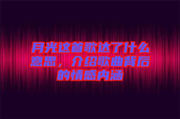 月光這首歌達了什么意思，介紹歌曲背后的情感內(nèi)涵