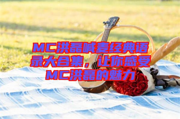 MC洪磊喊麥經(jīng)典語錄大合集，讓你感受MC洪磊的魅力