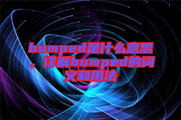 bumped是什么意思，詳解bumped的詞義和用法
