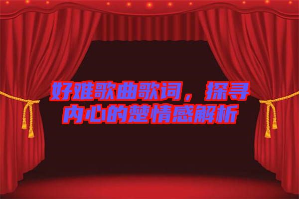 好難歌曲歌詞，探尋內(nèi)心的楚情感解析