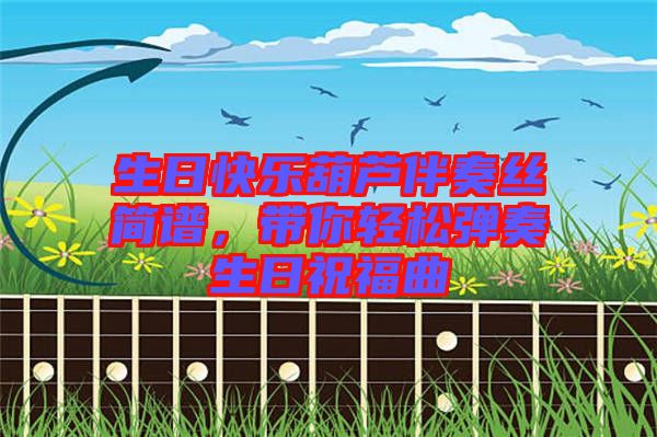 生日快樂(lè)葫蘆伴奏絲簡(jiǎn)譜，帶你輕松彈奏生日祝福曲