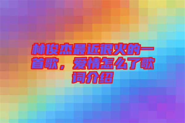 林俊杰最近很火的一首歌，愛情怎么了歌詞介紹
