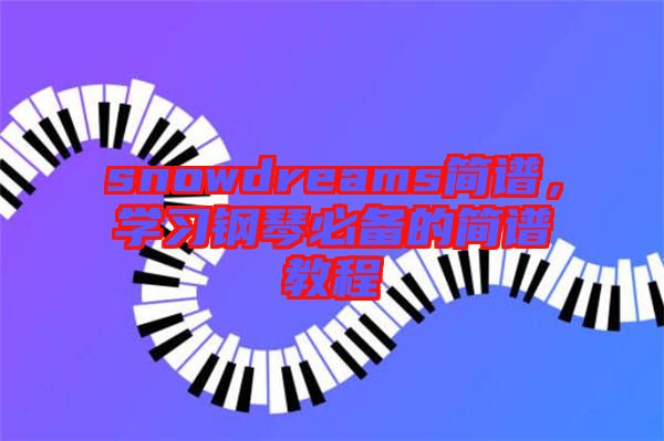 snowdreams簡譜，學習鋼琴必備的簡譜教程