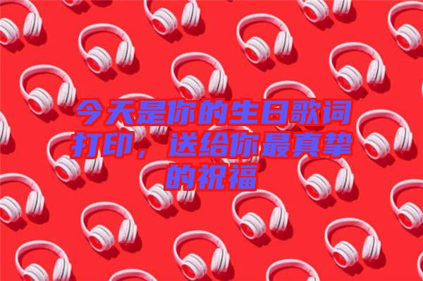 今天是你的生日歌詞打印，送給你最真摯的祝福