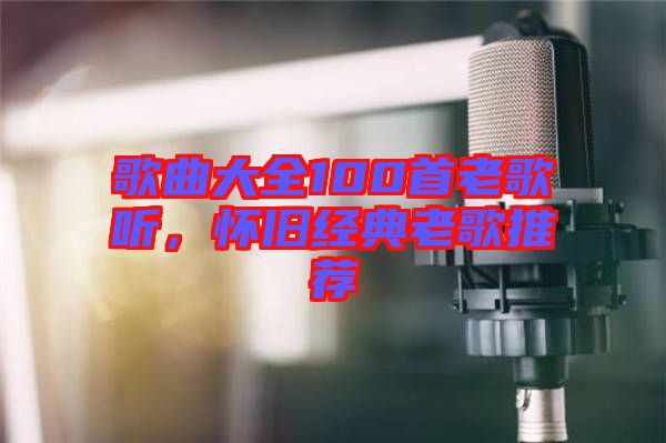 歌曲大全100首老歌聽(tīng)，懷舊經(jīng)典老歌推薦