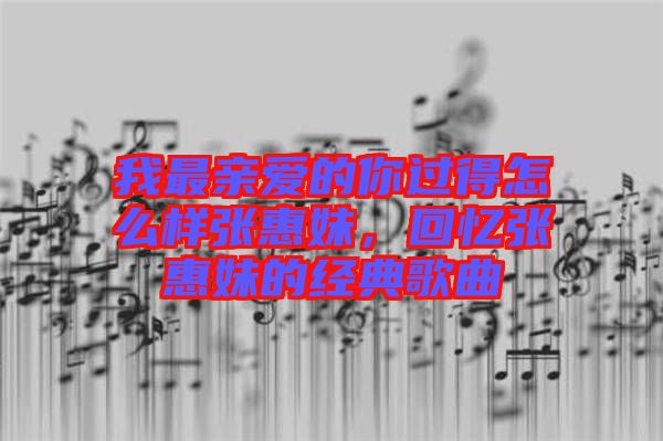 我最親愛的你過得怎么樣張惠妹，回憶張惠妹的經(jīng)典歌曲