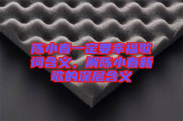 陳小春一定要幸福歌詞含義，解陳小春新歌的深層含義