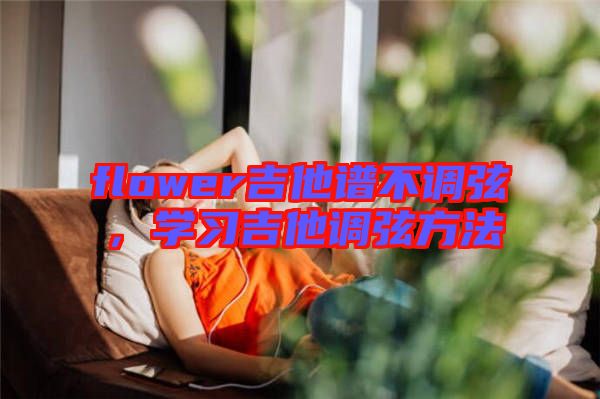flower吉他譜不調(diào)弦，學(xué)習(xí)吉他調(diào)弦方法