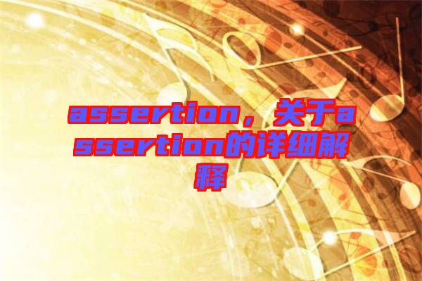 assertion，關(guān)于assertion的詳細(xì)解釋