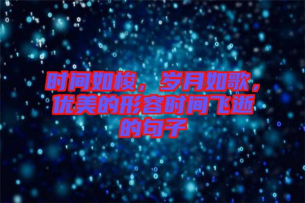 時間如梭，歲月如歌，優(yōu)美的形容時間飛逝的句子
