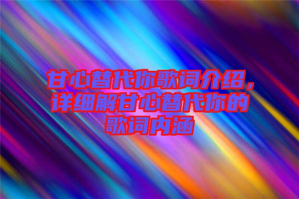 甘心替代你歌詞介紹，詳細(xì)解甘心替代你的歌詞內(nèi)涵