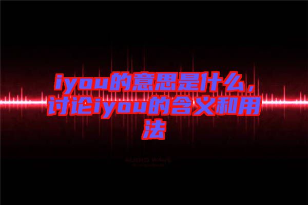 iyou的意思是什么，討論iyou的含義和用法