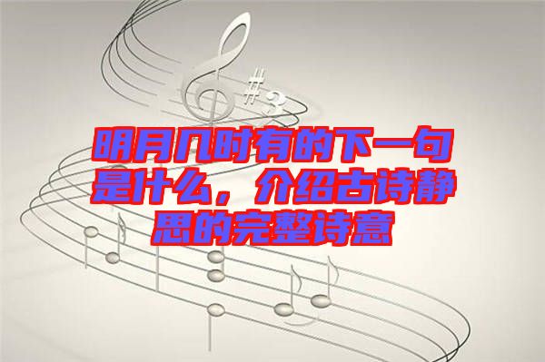 明月幾時有的下一句是什么，介紹古詩靜思的完整詩意